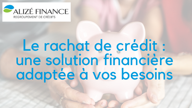 Le rachat de crédit avec Alizé Finance : des solutions financières adaptées